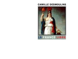Couverture de livre : portrait allégorique de la République française personnifiée en femme drapée de blanc et de bleu, tenant un flambeau allumé dans une main et une table des lois dans l'autre, coiffée d'un bonnet phrygien rouge, sur fond clair dans un style néoclassique révolutionnaire du XIXe siècle. Titre principal en bleu : « La France Libre », par Camille Desmoulins. En bas : collection « L'Historien » et éditeur « Éditions Manucius ».