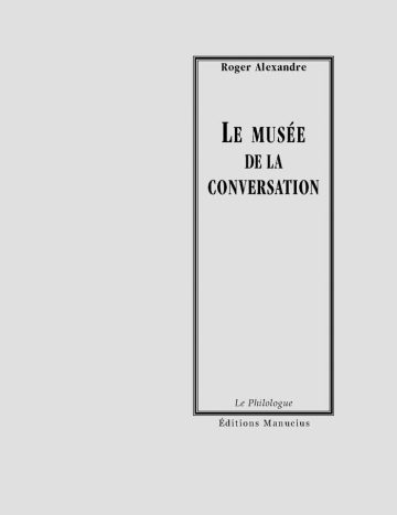 Couverture de livre d'aspect sobre et classique, de couleur gris clair. Sur la partie droite, un grand rectangle à double bordure noire encadre le texte. En haut de ce cadre, centré, se trouve le nom de l'auteur : « Roger Alexandre ». En dessous, le titre principal est écrit en grands caractères majuscules noirs : « LE MUSÉE DE LA CONVERSATION ». En bas du cadre, on lit le nom de la collection « Le Philologue », puis juste en dessous, en dehors du cadre, le nom de l'éditeur « Éditions Manucius ».