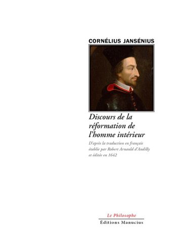 discours-de-la-reformation Couverture de livre : portrait en buste de Cornélius Jansénius, théologien du XVIIe siècle, vêtu d'une coiffe noire et d'un col rouge, regard tourné de profil sur fond sombre, dans un style baroque. Titre principal : « Discours de la réforme de l'homme intérieur », suivi de « Après la traduction en français établie par Robert Arnaud d'Andilly et éditée en 1642 ». En bas : « Le Philosophe » et « Éditions Manucius ».