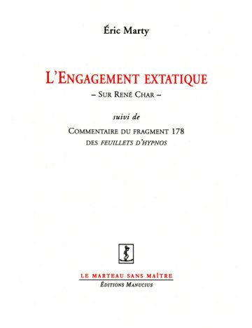 L'engagement extatique Couverture de livre d'aspect épuré sur fond blanc uni. En haut, centré, se trouve le nom de l'auteur en caractères serif : « Éric Marty ». Le titre principal est écrit au centre en grands caractères serif majuscules rouges : « L’ENGAGEMENT EXSTATIQUE », suivi du sous-titre entre tirets en petites majuscules noires : « – SUR RENÉ CHAR – ». En dessous figure la mention en italique : « suivi de », suivie du titre complémentaire en petites majuscules noires et italiques sur deux lignes : « COMMENTAIRE DU FRAGMENT 178 / DES FEUILLETS D’HYPNOS ». Vers le bas, une petite vignette carrée présente un logo gravé en noir et blanc. En dessous, souligné d'un liseré rouge, le nom de la collection est écrit en majuscules rouges : « LE MARTEAU SANS MAÎTRE ». Tout en bas, figure le nom de l'éditeur en italique : « Éditions Manucius ».