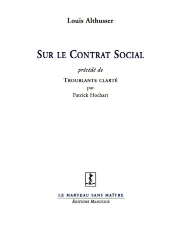 Sur le contrat Social Couverture de livre d'aspect épuré sur fond blanc uni. En haut, centré, se trouve le nom de l'auteur en caractères serif : « Louis Althusser ». Le titre principal est écrit au centre en grands caractères serif majuscules bleus : « SUR LE CONTRAT SOCIAL ». En dessous figure la mention en italique : « précédé de », suivie du titre complémentaire en petites majuscules noires et du nom de l'auteur de l'introduction : « TROUBLANTE CLARTÉ / par / Patrick Hochart ». Vers le bas, une petite vignette carrée présente un logo gravé en noir et blanc. En dessous, souligné d'un liseré bleu, le nom de la collection est écrit en majuscules bleues : « LE MARTEAU SANS MAÎTRE ». Tout en bas, figure le nom de l'éditeur en italique : « Éditions Manucius ».