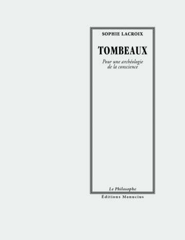 Tombeaux Couverture de livre d'aspect sobre et classique sur fond gris clair uni. Sur la partie droite, un grand cadre vertical à double bordure noire contient l'ensemble du texte. En haut du cadre, centré, se trouve le nom de l'auteur en petites majuscules serif noires : « SOPHIE LACROIX ». Le titre principal est écrit juste en dessous en grands caractères serif majuscules noirs : « TOMBEAUX », suivi du sous-titre en italique sur deux lignes : « Pour une archéologie / de la conscience ». En bas, à l'intérieur du cadre, le nom de la collection est écrit en italique : « Le Philosophe ». En bas à droite, à l'extérieur du cadre, figure le nom de l'éditeur : « Éditions Manucius ».