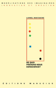 Couverture de livre sur fond jaune clair uni. En haut, une en-tête en caractères sans serif majuscules sur deux lignes indique le nom de la collection : « MODÉLISATIONS DES IMAGINAIRES » en noir, suivi de « INNOVATION ET CRÉATION » en rouge. Sur la partie droite, le nom de l'auteur est inscrit en petites majuscules noires soulignées : « LIONEL NACCACHE », surmontant un grand cadre vertical à bordure rouge qui contient une série de petits motifs géométriques simples de couleur (cercles et carrés de différentes teintes). Sous le cadre, le titre principal est écrit en grands caractères sans serif majuscules noirs sur trois lignes : « DE QUOI / PRENONS-NOUS / CONSCIENCE? ». Tout en bas, le nom de l'éditeur est espacé horizontalement sur toute la largeur : « É D I T I O N S M A N U C I U S ».