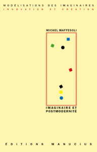 Couverture de livre sur fond jaune clair uni. En haut, une en-tête en caractères sans serif majuscules sur deux lignes indique le nom de la collection : « MODÉLISATIONS DES IMAGINAIRES » en noir, suivi de « INNOVATION ET CRÉATION » en rouge. Sur la partie droite, le nom de l'auteur est inscrit en petites majuscules noires soulignées : « MICHEL MAFFESOLI », surmontant un grand cadre vertical à bordure rouge qui contient une série de petits motifs géométriques simples de couleur (cercles et carrés de différentes teintes). Sous le cadre, le titre principal est écrit en grands caractères sans serif majuscules noirs sur deux lignes : « IMAGINAIRE ET / POSTMODERNITÉ ». Tout en bas, le nom de l'éditeur est espacé horizontalement sur toute la largeur : « É D I T I O N S M A N U C I U S ».