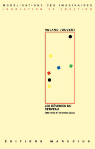 Couverture de livre d'aspect graphique sur fond jaune pâle uni. En haut, le nom de la collection est écrit en majuscules espacées sur deux lignes : « MODÉLISATIONS DES IMAGINAIRES » en noir et « INNOVATION ET CRÉATION » en rouge. Sur la partie droite, un cadre vertical composé de deux liserés rouges contient plusieurs formes géométriques de couleurs primaires et secondaires (cercles et carrés noirs, jaunes, bleus, rouges, verts) disposées de manière abstraite. Au-dessus du cadre, souligné d'un liseré rouge, le nom de l'auteur est écrit en caractères sans serif majuscules noirs : « ROLAND JOUVENT ». En dessous du cadre, le titre principal est écrit en majuscules gras noirs sur deux lignes : « LES RÊVERIES DU CERVEAU », suivi du sous-titre : « ÉMOTIONS ET TECHNOLOGIES ». Tout en bas de la page, le nom de l'éditeur est disposé en majuscules très espacées : « É D I T I O N S M A N U C I U S ».