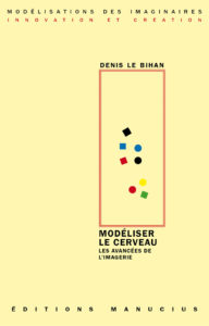 Couverture de livre sur fond jaune clair uni. En haut, une en-tête en caractères sans serif majuscules sur deux lignes indique le nom de la collection : « MODÉLISATIONS DES IMAGINAIRES » en noir, suivi de « INNOVATION ET CRÉATION » en rouge. Sur la partie droite, le nom de l'auteur est inscrit en petites majuscules noires soulignées : « DENIS LE BIHAN », surmontant un grand cadre vertical à bordure rouge qui contient une série de petits motifs géométriques simples de couleur (cercles et carrés de différentes teintes). Sous le cadre, le titre principal est écrit en grands caractères sans serif majuscules noirs sur deux lignes : « MODÉLISER / LE CERVEAU », suivi du sous-titre en majuscules noires plus petites sur deux lignes : « LES AVANCÉES DE / L’IMAGERIE ». Tout en bas, le nom de l'éditeur est espacé horizontalement sur toute la largeur : « É D I T I O N S M A N U C I U S ».