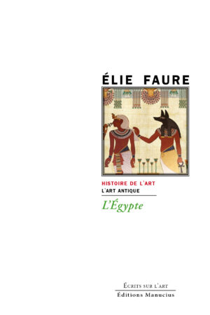 Couverture du livre L'Égypte d'Élie Faure, série « Histoire de l'art », section « L'art antique », collection Écrits sur l'art, Éditions Manucius. Reproduction d'une peinture égyptienne antique représentant un pharaon coiffé de la couronne blanche face au dieu Anubis à tête de chacal, entourés de motifs hiéroglyphiques et de fleurs de lotus.