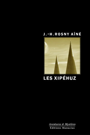 les-xipéhuz Couverture du livre Les Xipéhuz de J.-H. Rosny aîné, collection Aventures & Mystères, Éditions Manucius. Sur fond noir, une image aux tons dorés montrant deux formes coniques évoquant des tours ou des cristaux géants dressées vers un ciel où se détache la lune.