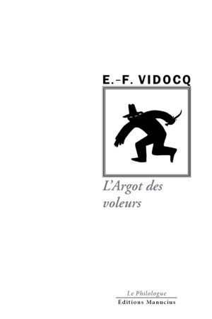 "Couverture de l'ouvrage 'L'Argot des voleurs' de E.-F. Vidocq, faisant partie de la collection 'Le Philologue'. Le nom de l'auteur 'E.-F. VIDOCQ' est au-dessus d'une illustration carrée en noir et blanc représentant une silhouette sombre, probablement un voleur ou un détective, portant un chapeau et courant avec un objet tranchant à la main. Le titre 'L'Argot des voleurs' est en dessous en caractères cursifs gris." Les mentions 'Le Philologue' et 'Éditions Manucius' sont en bas de page."