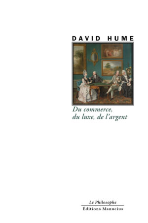 "Couverture de l'ouvrage 'Du commerce, du luxe, de l'argent' de David Hume, appartenant à la collection 'Le Philosophe'. Le nom de l'auteur 'DAVID HUME' est centré au-dessus d'une illustration reproduisant une peinture classique montrant plusieurs personnages vêtus à la mode du XVIIIe siècle, assis autour d'une table dans un salon richement décoré. Le titre est inscrit en dessous en caractères cursifs de couleur marron." Les mentions 'Le Philosophe' et 'Éditions Manucius' sont en bas de page."