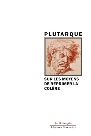 Sur-les-moyens-de-reprimer-la-colere Couverture de livre. En haut, le nom de l'auteur "PLUTARQUE" en majuscules noires. En dessous, une image encadrée, un dessin ou une gravure représentant la tête d'un homme barbu de l'Antiquité, le visage contracté par la colère. Sous l'image, le titre de l'ouvrage en majuscules noires : "SUR LES MOYENS DE RÉPRIMER LA COLÈRE". En bas de page, les mentions de l'éditeur : "Le Philosophe" et "Éditions Manucius" en noir.