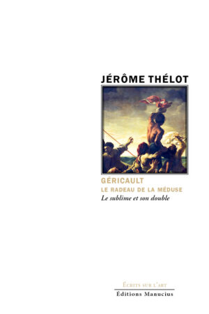 Couverture de livre. En haut, le nom de l'auteur "JÉRÔME THÉLOT" en majuscules noires. En dessous, l'image encadrée d'un détail du tableau "Le Radeau de la Méduse" de Théodore Géricault, montrant un groupe de naufragés, dont un homme nu faisant signe au loin, au sommet du radeau. Sous l'image, en noir : "GÉRICAULT" en majuscules, puis "LE RADEAU DE LA MÉDUSE" et "Le sublime et son double". En bas de page, les mentions de l'éditeur : "Écrits sur l'art" et "Éditions Manucius" en noir.