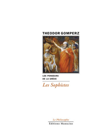 Couverture de livre. En haut, le nom de l'auteur "THEODOR GOMPERZ" en majuscules noires. En dessous, une image encadrée représentant une scène de l'Antiquité grecque, probablement un philosophe (ou sophiste) barbu, vêtu de toges orange et blanche, parlant à un groupe d'hommes. Sous l'image, en noir : "LES PENSEURS DE LA GRÈCE", puis "Les Sophistes" en orange. En bas de page, les mentions de l'éditeur : "Le Philosophe" et "Éditions Manucius" en noir.