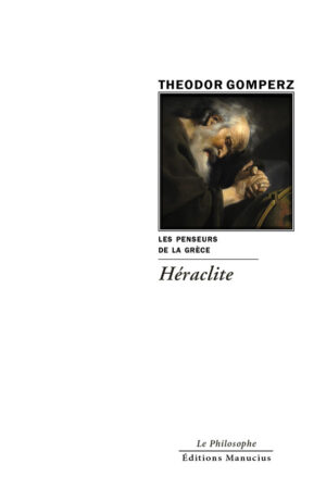 Couverture de livre : portrait en buste d'un philosophe antique barbu et chevelu, au visage ridé et pensif, vêtu d'une robe sombre, les mains jointes en geste méditatif, éclairé d'un clair-obscur dramatique dans un style baroque rappelant Rembrandt. Titre principal : « Les Penseurs de la Grèce Héraclite », par Theodor Gomperz. En bas : collection « Le Philosophe » et éditeur « Éditions Manucius ».