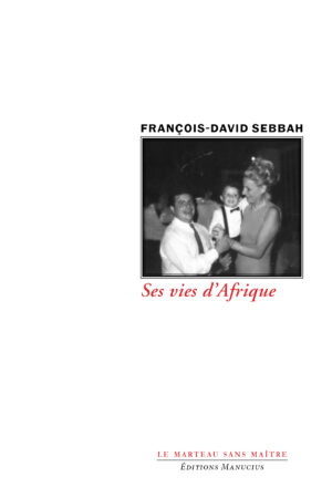 Couverture de livre en noir et blanc : une photographie émouvante d'un moment familial chaleureux, où un homme en chemise blanche et cravate sourit tendrement en tenant la main d'un jeune garçon habillé en costume avec nœud papillon, tandis qu'une femme élégante en robe dos nu enlace l'enfant de l'autre côté, sur fond d'un intérieur sombre et festif. En haut, le nom de l'auteur François-David Sebbah en lettres sobres. Le titre « Ses vies d'Afrique » en rouge passionné. En bas, l'éditeur Éditions Manucius et la collection « Le Marteau sans maître ».