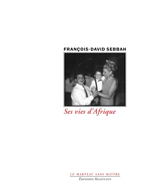 Couverture de livre en noir et blanc : une photographie émouvante d'un moment familial chaleureux, où un homme en chemise blanche et cravate sourit tendrement en tenant la main d'un jeune garçon habillé en costume avec nœud papillon, tandis qu'une femme élégante en robe dos nu enlace l'enfant de l'autre côté, sur fond d'un intérieur sombre et festif. En haut, le nom de l'auteur François-David Sebbah en lettres sobres. Le titre « Ses vies d'Afrique » en rouge passionné. En bas, l'éditeur Éditions Manucius et la collection « Le Marteau sans maître ».