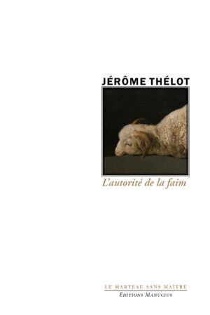 autorite-de-la-faim "Couverture de l'ouvrage 'L'autorité de la faim' de Jérôme Thélot, faisant partie de la collection 'Le Marteau sans Maître'. Le nom de l'auteur 'JÉRÔME THÉLOT' est au-dessus d'une peinture classique sombre représentant une brebis ou un bélier à la laine épaisse et aux cornes courtes, couché les yeux clos. Le titre 'L'autorité de la faim' est en dessous en caractères cursifs de couleur marron." En pied, l'éditeur Éditions Manucius et la collection « Le Marteau sans Maître ».