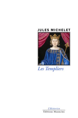 Couverture du livre « Les Templiers » de Jules Michelet (éd. Manucius, coll. L'Historien) : portrait couronné d'un roi médiéval en robe bleue fleurdelisée, tenant un sceptre, encadré de rideaux rouges. Les mentions 'L'Historien' et 'Éditions Manucius' sont en bas de page."