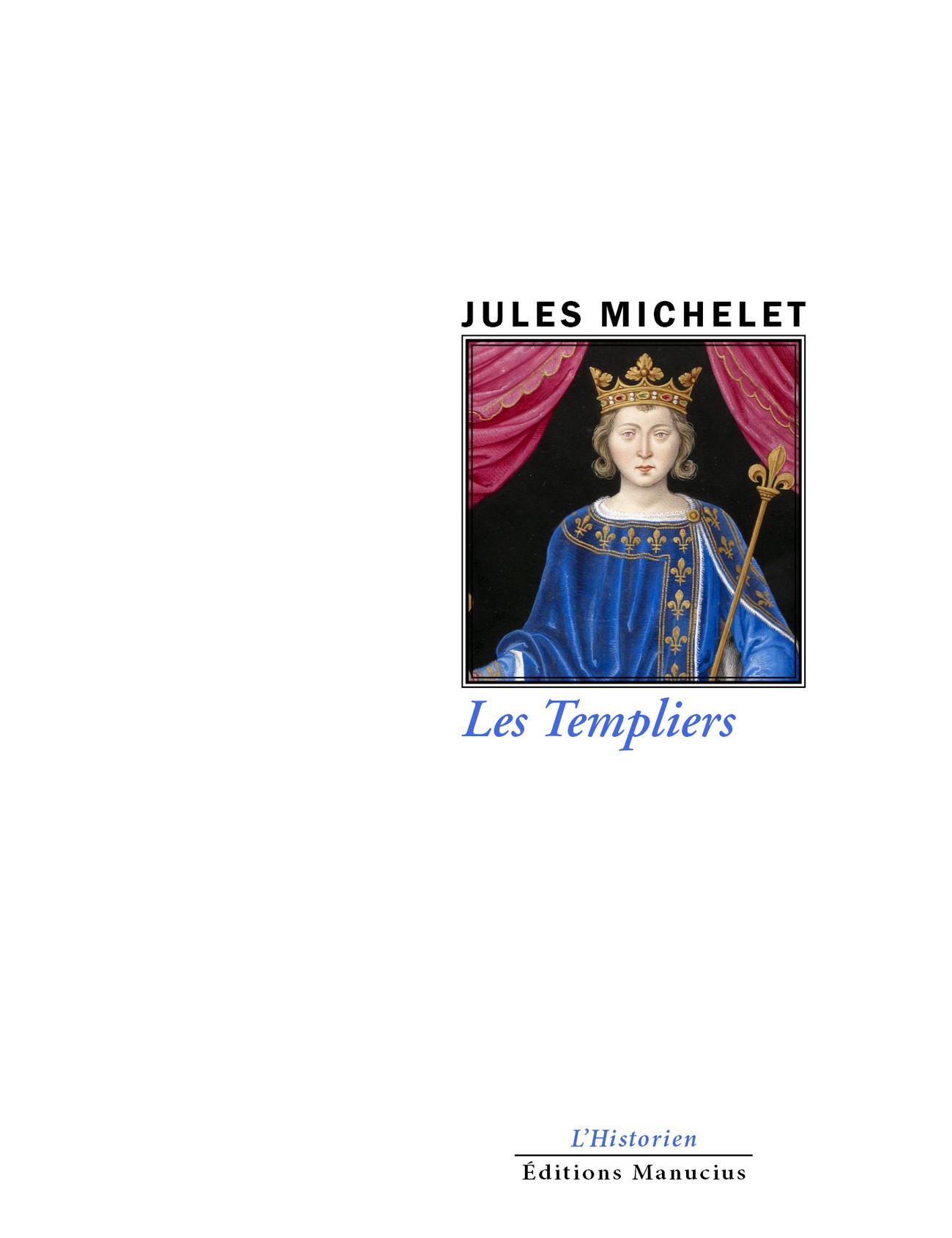 Couverture du livre « Les Templiers » de Jules Michelet (éd. Manucius, coll. L'Historien) : portrait couronné d'un roi médiéval en robe bleue fleurdelisée, tenant un sceptre, encadré de rideaux rouges. Les mentions 'L'Historien' et 'Éditions Manucius' sont en bas de page.