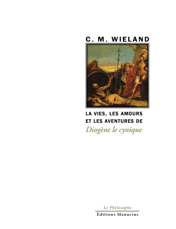 vie-les-amours-et-les-aventures-de-diogene Couverture de livre en couleurs : une peinture classique au centre représentant une scène antique dynamique, avec des figures drapées en toge – un homme barbu étendu au sol, entouré de compagnons en armure et de femmes en robe fluide, sous un ciel rosé au crépuscule, évoquant un épisode mythologique ou historique. En haut, le nom de l'auteur C. M. Wieland en lettres majuscules. Le titre « La vie, les amours et les aventures de Diogène le cynique » s'étend en bas en caractères élégants. En pied, l'éditeur Éditions Manucius et la collection « Le Philosophe ».