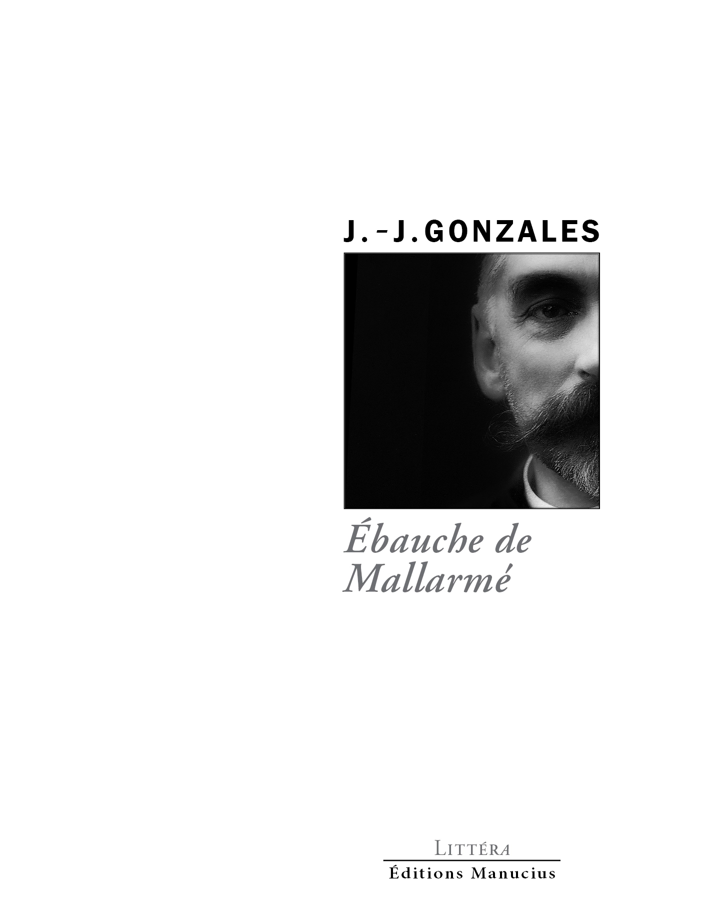 Couverture du livre Ébauche de Mallarmé de J.-J. Gonzales, collection Littéra, Éditions Manucius. Photographie noir et blanc en gros plan, cadrée serrée sur la moitié du visage d'un homme barbu, à moitié dans l'ombre.