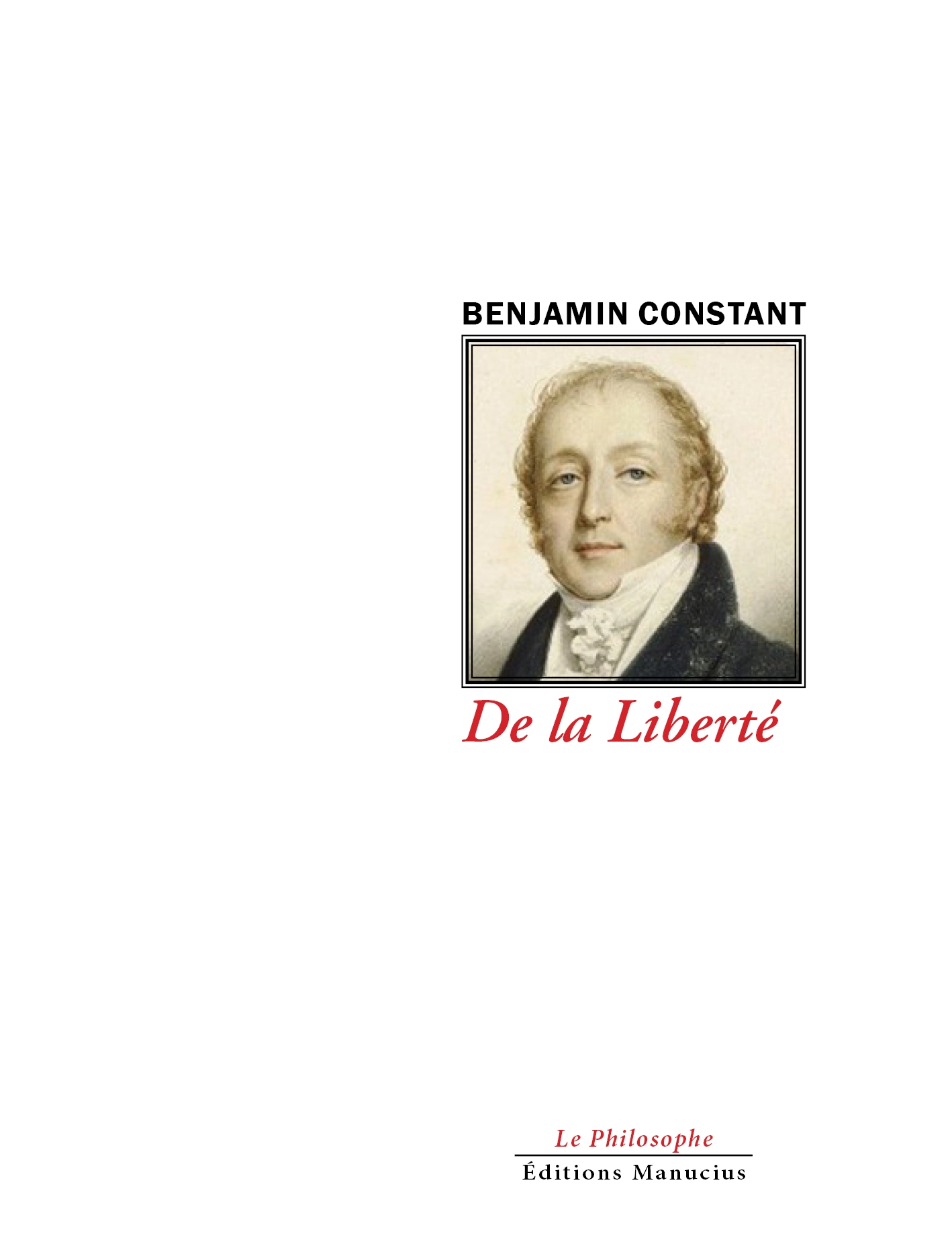 Couverture du livre De la Liberté de Benjamin Constant. Au centre, un portrait peint de Benjamin Constant en buste, vêtu d'un habit sombre et d'une cravate blanche, regardant le spectateur. Son nom apparaît en lettres noires au-dessus de l'image, tandis que le titre, en italique rouge, figure en dessous. En bas de la couverture sont indiqués la collection « Le Philosophe » et le logo des Éditions Manucius.