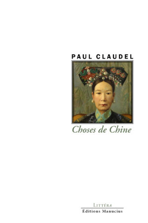 Couverture de livre minimaliste sur fond blanc. En haut, le nom de l'auteur "PAUL CLAUDEL" en lettres capitales noires. Au centre, un portrait encadré d'une femme en tenue traditionnelle chinoise, arborant une coiffe complexe décorée de fleurs et de bijoux. Sous le portrait, le titre "Choses de Chine" est écrit en italique vert. Au bas de la page figure la mention de la collection "LITTÉRA" et le nom de l'éditeur "Éditions Manucius".