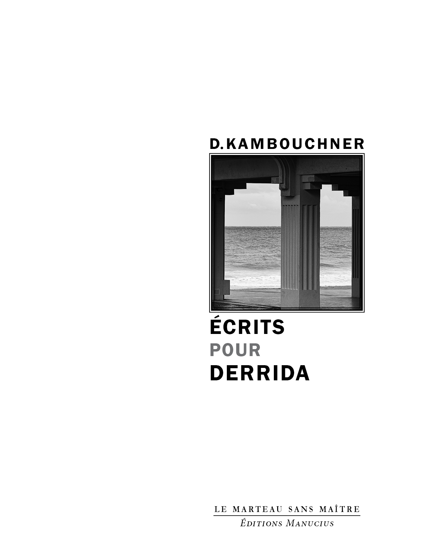 Couverture du livre Écrits pour Derrida de D. Kambouchner, collection Le Marteau sans maître, Éditions Manucius. Photographie noir et blanc montrant une vue en contre-plongée sous une jetée ou un ponton en béton, avec des piliers architecturaux encadrant l'océan et l'horizon.