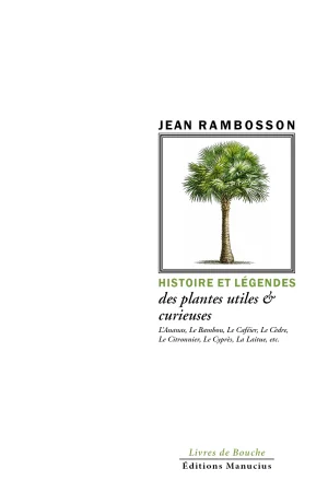 Couverture de livre sur fond blanc uni. En haut, le nom de l'auteur « JEAN RAMBOSSON » est écrit en lettres capitales noires. Juste en dessous, une illustration botanique en couleur, de style naturaliste, représentant un palmier entier avec son tronc et son bouquet de palmes vertes est encadrée par une bordure rectangulaire fine. Suivent, dans la partie inférieure, le titre et le sous-titre : « HISTOIRE ET LÉGENDES » est écrit en vert clair, en majuscules. Puis, « des plantes utiles & curieuses » est écrit en noir, en caractères plus petits et en italique, avec une esperluette. Encore plus bas, une liste de plantes est indiquée en noir, également en italique et en caractères fins : « L'Ananas, Le Bambou, Le Caféier, Le Cèdre, Le Citronnier, Le Cyprès, La Laitue, etc. ». Tout en bas de la page, centré, se trouve le nom de l'éditeur : « Éditions Manucius », surmonté par la mention « Livres de Bouche » en caractères plus petits et de couleur vert clair. Une fine ligne horizontale sépare les deux lignes de texte de l'éditeur.