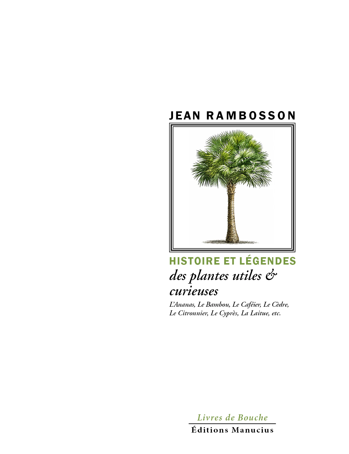 Couverture de livre sur fond blanc uni. En haut, le nom de l'auteur « JEAN RAMBOSSON » est écrit en lettres capitales noires. Juste en dessous, une illustration botanique en couleur, de style naturaliste, représentant un palmier entier avec son tronc et son bouquet de palmes vertes est encadrée par une bordure rectangulaire fine. Suivent, dans la partie inférieure, le titre et le sous-titre : « HISTOIRE ET LÉGENDES » est écrit en vert clair, en majuscules. Puis, « des plantes utiles & curieuses » est écrit en noir, en caractères plus petits et en italique, avec une esperluette. Encore plus bas, une liste de plantes est indiquée en noir, également en italique et en caractères fins : « L'Ananas, Le Bambou, Le Caféier, Le Cèdre, Le Citronnier, Le Cyprès, La Laitue, etc. ». Tout en bas de la page, centré, se trouve le nom de l'éditeur : « Éditions Manucius », surmonté par la mention « Livres de Bouche » en caractères plus petits et de couleur vert clair. Une fine ligne horizontale sépare les deux lignes de texte de l'éditeur.