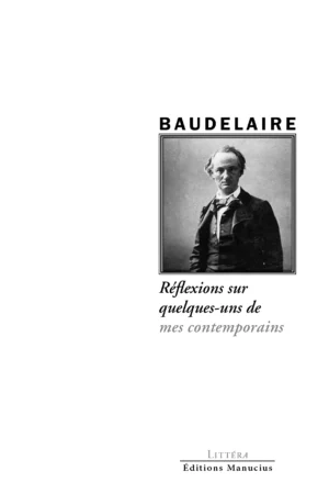 Couverture du livre Réflexions sur quelques-uns de mes contemporains de Charles Baudelaire, publié aux Éditions Manucius dans la collection Littéra. La couverture présente un portrait photographique en noir et blanc de Baudelaire, avec le titre de l’ouvrage en typographie élégante.