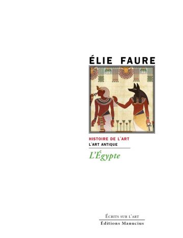 Couverture du livre L'Égypte d'Élie Faure, série « Histoire de l'art », section « L'art antique », collection Écrits sur l'art, Éditions Manucius. Reproduction d'une peinture égyptienne antique représentant un pharaon coiffé de la couronne blanche face au dieu Anubis à tête de chacal, entourés de motifs hiéroglyphiques et de fleurs de lotus.