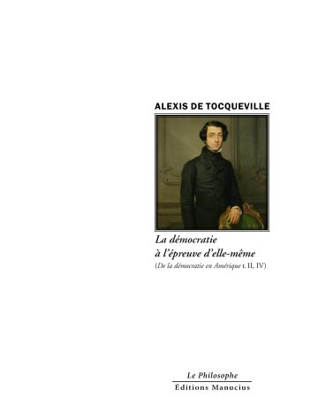Tocqueville Couverture du livre « La démocratie à l'épreuve d'elle-même » d'Alexis de Tocqueville. L'illustration centrale encadrée montre un portrait peint d'époque de l'auteur en costume sombre, debout et appuyé sur une chaise dorée. Son nom est inscrit en grandes lettres capitales noires au-dessus du cadre. Sous l'image figure le titre « La démocratie à l'épreuve d'elle-même » en italique noire, suivi de la mention « (De la démocratie en Amérique t. II, IV) ». En bas de page se trouvent la collection « Le Philosophe » et l'éditeur « Éditions Manucius ».