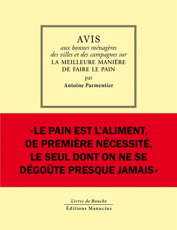 Couverture du livre « Avis aux bonnes ménagères des villes et des campagnes sur la meilleure manière de faire le pain » d'Antoine Parmentier. La partie supérieure, sur fond jaune clair, contient un cadre rectangulaire regroupant le titre en lettres capitales et italiques ainsi que le nom de l'auteur. Le centre de la couverture est occupé par un large bandeau rouge vif portant la citation en lettres capitales noires : « LE PAIN EST L'ALIMENT, DE PREMIÈRE NÉCESSITÉ, LE SEUL DONT ON NE SE DÉGOÛTE PRESQUE JAMAIS ». En bas de page figurent la collection « Livres de Bouche » et l'éditeur « Éditions Manucius ».