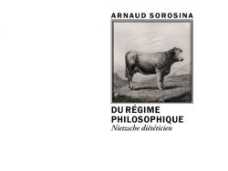 Couverture de livre d'aspect sobre et moderne sur fond blanc uni. Sur la partie droite, un cadre carré à double bordure noire contient une gravure ancienne en noir et blanc représentant une vache debout de profil dans un paysage champêtre. Au-dessus du cadre, centré, se trouve le nom de l'auteur en caractères sans serif majuscules noirs : « ARNAUD SOROSINA ». En dessous du cadre, le titre principal est écrit en sans serif majuscules noires sur deux lignes : « DU RÉGIME PHILOSOPHIQUE », suivi du sous-titre en italique : « Nietzsche diététicien ». En bas à droite de la page, le nom de la collection est écrit en italique : « Le Philosophe », souligné et suivi juste en dessous du nom de l'éditeur : « Éditions Manucius ».