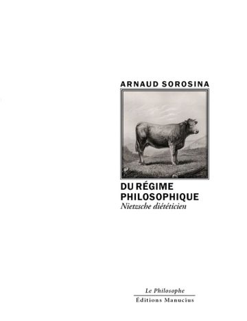 Couverture de livre d'aspect sobre et moderne sur fond blanc uni. Sur la partie droite, un cadre carré à double bordure noire contient une gravure ancienne en noir et blanc représentant une vache debout de profil dans un paysage champêtre. Au-dessus du cadre, centré, se trouve le nom de l'auteur en caractères sans serif majuscules noirs : « ARNAUD SOROSINA ». En dessous du cadre, le titre principal est écrit en sans serif majuscules noires sur deux lignes : « DU RÉGIME PHILOSOPHIQUE », suivi du sous-titre en italique : « Nietzsche diététicien ». En bas à droite de la page, le nom de la collection est écrit en italique : « Le Philosophe », souligné et suivi juste en dessous du nom de l'éditeur : « Éditions Manucius ».