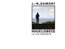 Couverture de livre d'aspect sobre et moderne sur fond blanc uni. Sur la partie droite, un cadre carré à double bordure noire contient une photographie en couleur représentant une personne de dos, vêtue d'un sweat à capuche sombre et d'un pantalon vert, debout devant un garde-corps et regardant la mer sous un ciel nuageux. Au-dessus du cadre est inscrit le nom de l'auteur en sans serif majuscules noires : « J.-N. DUMONT ». En dessous du cadre figure le titre principal en caractères majuscules noirs : « HOUELLEBECQ », suivi du sous-titre en majuscules grises : « LA VIE ABSENTE ». En bas à droite de la page, le nom de la collection est écrit en petites majuscules : « LE MARTEAU SANS MAÎTRE », souligné et suivi juste en dessous du nom de l'éditeur : « Éditions Manucius ».