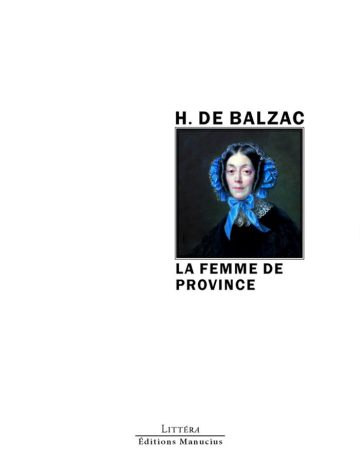 Couverture de livre d'aspect sobre et moderne sur fond blanc uni. Sur la partie droite, un cadre carré à double bordure noire contient un portrait peint de forme classique représentant une femme portant une coiffe ornée de rubans bleus. Au-dessus du cadre, centré, se trouve le nom de l'auteur en caractères sans serif majuscules noirs : « H. DE BALZAC ». En dessous du cadre, le titre principal est écrit en sans serif majuscules noires sur deux lignes : « LA FEMME DE PROVINCE ». En bas à droite de la page, le nom de la collection est écrit en petites majuscules : « LITTÉRA », souligné et suivi juste en dessous du nom de l'éditeur : « Éditions Manucius ».