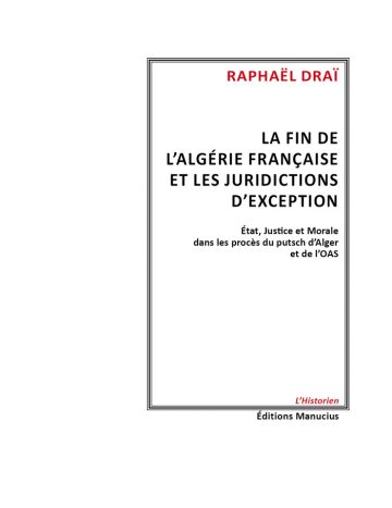 La fin de l'Algérie française Couverture de livre sur fond blanc uni, présentant un rectangle central à bordure fine et double. À l'intérieur, le texte est aligné à droite. En haut, le nom de l'auteur en rouge : RAPHAËL DRAÏ. Au centre, le titre principal en grands caractères noirs : LA FIN DE L'ALGÉRIE FRANÇAISE ET LES JURIDICTIONS D’EXCEPTION. En dessous, le sous-titre noir : État, Justice et Morale dans les procès du putsch d'Alger et de l’OAS. En bas à droite, la mention rouge : L’Historien. Juste en dessous, le nom de l'éditeur : Éditions Manucius.