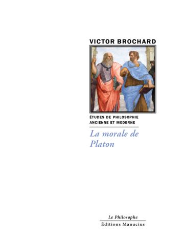 la-morale-de-platon Couverture du livre La morale de Platon de Victor Brochard, collection Le Philosophe, sous-titrée « Études de philosophie ancienne et moderne », Éditions Manucius. Détail de L'École d'Athènes de Raphaël, montrant Platon et Aristote en pleine discussion.