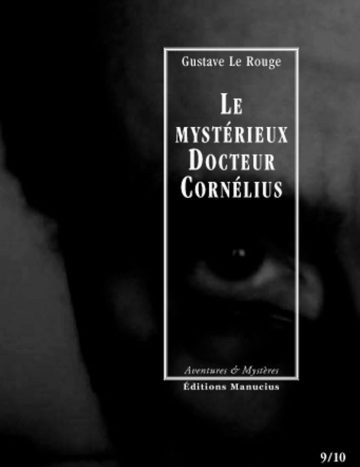 Couverture de livre sombre en noir et blanc représentant un gros plan dramatique sur un visage ou un regard en arrière-plan. Sur la partie droite, un cadre vertical à bordure blanche contient la majorité des textes. En haut du cadre, centré, se trouve le nom de l'auteur en caractères serif blancs : « Gustave Le Rouge ». Le titre principal est inscrit en grands caractères serif majuscules blancs sur quatre lignes : « LE / MYSTÉRIEUX / DOCTEUR / CORNÉLIUS ». En bas, à l'intérieur du cadre, le nom de la collection est écrit en italique blanc : « Aventures & Mystères ». Tout en bas, à l'extérieur du cadre, figure le nom de l'éditeur en caractères serif majuscules blancs : « ÉDITIONS MANUCIUS », et en bas à droite s'inscrit la numérotation : « 9/10 ».