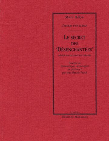 Le secret des Désenchantées Couverture de livre d'aspect sobre et classique sur fond rouge structuré uni. Sur la partie droite, un grand cadre vertical à double bordure noire contient l'ensemble du texte. En haut du cadre, centré, se trouve le nom de l'auteur en caractères serif : « Marc Hélys ». En dessous, le surtitre est écrit en petites majuscules serif noires : « L’ENVERS D’UN ROMAN ». Le titre principal est écrit au centre en majuscules noirs sur trois lignes : « LE SECRET / DES / “DÉSENCHANTÉES” », suivi du sous-titre en petites majuscules : « RÉVÉLÉ PAR CELLE QUI FUT DJÉNANE ». En dessous figure la mention en italique : « Précédé de / Romanesque, mensongère / ou fictieuse ? / par Jean-Benoît Puech ». En bas, à l'intérieur du cadre, le nom de la collection est écrit en italique : « Le Philosophe » (ou « LITTÉRA » en petites majuscules). En bas à droite, à l'extérieur du cadre, figure le nom de l'éditeur : « Éditions Manucius ».