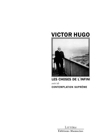 Couverture de livre d'aspect sobre et moderne sur fond blanc uni. Sur la partie droite, un cadre carré à double bordure noire contient un portrait photographique en noir et blanc représentant Victor Hugo debout sur un balcon, regardant la mer. Au-dessus du cadre, centré, se trouve le nom de l'auteur en caractères sans serif majuscules noirs : « VICTOR HUGO ». En dessous du cadre, le titre principal est écrit en sans serif majuscules noirs : « LES CHOSES DE L’INFINI », suivi de la mention : « suivi de CONTEMPLATION SUPRÊME ». En bas à droite de la page, le nom de la collection est écrit en petites majuscules : « LITTÉRA », souligné et suivi juste en dessous du nom de l'éditeur : « Éditions Manucius ».