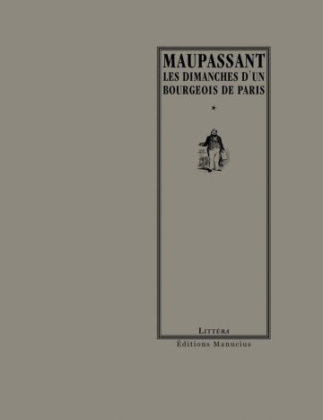 Couverture de livre d'aspect sobre et classique sur fond gris taupe uni. Sur la partie droite, un grand cadre vertical à double bordure noire contient l'ensemble du texte et une illustration. En haut du cadre, centré, se trouve le nom de l'auteur en grands caractères serif majuscules noirs : « MAUPASSANT », suivi du titre principal en majuscules sur deux lignes : « LES DIMANCHES D’UN / BOURGEOIS DE PARIS ». En dessous, séparé par un astérisque central « * », figure une gravure en noir et blanc représentant un personnage masculin d'époque debout. En bas, à l'intérieur du cadre, le nom de la collection est écrit en petites majuscules : « LITTÉRA ». En bas à droite, à l'extérieur du cadre, figure le nom de l'éditeur : « Éditions Manucius ».