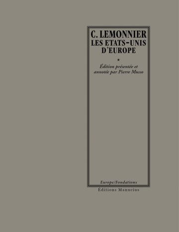 Les Etats-Unis d'Europe Couverture de livre sur fond gris uni. Sur la partie droite, un cadre vertical à double bordure noire contient la majorité des textes. En haut du cadre, le nom de l'auteur est inscrit en grands caractères serif majuscules noirs : « C. LEMONNIER », surmontant le titre principal sur deux lignes : « LES ETATS-UNIS / D’EUROPE ». En dessous d'un astérisque « * », la mention d'édition figure en italique noir sur deux lignes : « Édition présentée et / annotée par Pierre Musso ». En bas, à l'intérieur du cadre, le nom de la collection est écrit en italique noir : « Europe/Fondations ». Tout en bas, à l'extérieur du cadre, figure le nom de l'éditeur en caractères serif noirs : « Éditions Manucius ».