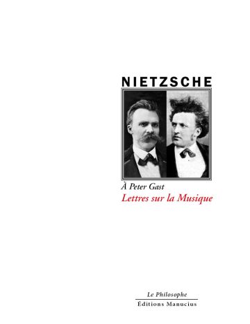 A Peter Gast. Lettres sur la musique Couverture de livre d'aspect sobre et moderne sur fond blanc uni. Sur la partie droite, un cadre carré à double bordure noire contient un double portrait photographique en noir et blanc représentant Friedrich Nietzsche à gauche et Peter Gast à droite. Au-dessus du cadre, centré, se trouve le nom de l'auteur en caractères sans serif majuscules noirs : « NIETZSCHE ». En dessous du cadre, la mention : « À Peter Gast » en italique noire, suivie du titre principal en italique rouge : « Lettres sur la Musique ». En bas à droite de la page, le nom de la collection est écrit en italique : « Le Philosophe », souligné et suivi juste en dessous du nom de l'éditeur : « Éditions Manucius ».
