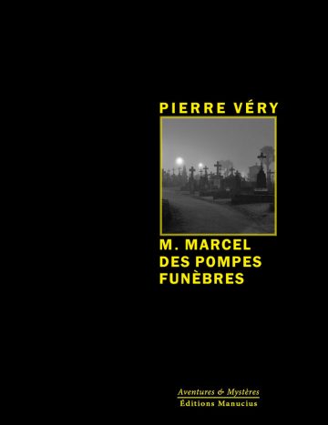 M. Marcel des Pompes-Funèbres Couverture de livre sur fond noir uni. Sur la partie droite, le nom de l'auteur est écrit en haut en caractères sans serif majuscules jaunes : « PIERRE VÉRY ». En dessous, un cadre carré à bordure jaune contient une photographie en noir et blanc représentant un cimetière brumeux éclairé par des réverbères de nuit. Sous l'image, le titre principal est écrit en grands caractères sans serif majuscules jaunes sur trois lignes : « M. MARCEL / DES POMPES / FUNÈBRES ». Tout en bas à droite, souligné d'un liseré jaune, le nom de la collection est écrit en italique jaune : « Aventures & Mystères », suivi en dessous du nom de l'éditeur : « Éditions Manucius ».