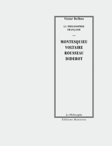 Montesquieu - Voltaire - Rousseau - Diderot Couverture de livre d'aspect sobre et classique sur fond gris clair uni. Sur la partie droite, un grand cadre vertical à double bordure noire contient l'ensemble du texte. En haut du cadre, centré, se trouve le nom de l'auteur en caractères serif : « Victor Delbos ». En dessous, le surtitre est écrit en petites majuscules serif noires sur deux lignes : « LA PHILOSOPHIE / FRANÇAISE », séparé du titre par deux astérisques centraux : « ». Le titre principal est écrit au centre en grands caractères serif majuscules noirs sur quatre lignes : « MONTESQUIEU / VOLTAIRE / ROUSSEAU / DIDEROT ». En bas, à l'intérieur du cadre, le nom de la collection est écrit en italique : « Le Philosophe ». En bas à droite, à l'extérieur du cadre, figure le nom de l'éditeur : « Éditions Manucius ».