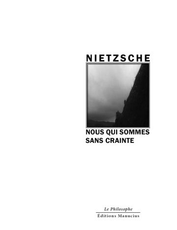 Nous qui sommes sans crainte Couverture de livre d'aspect sobre et moderne sur fond blanc uni. Sur la partie droite, un cadre carré à double bordure noire contient une photographie en noir et blanc représentant un ciel nuageux et la pente sombre d'une montagne. Au-dessus du cadre, centré, se trouve le nom de l'auteur en caractères sans serif majuscules noirs : « NIETZSCHE ». En dessous du cadre, le titre principal est écrit en sans serif majuscules noires sur deux lignes : « NOUS QUI SOMMES SANS CRAINTE ». En bas à droite de la page, le nom de la collection est écrit en italique : « Le Philosophe », souligné et suivi juste en dessous du nom de l'éditeur : « Éditions Manucius ».