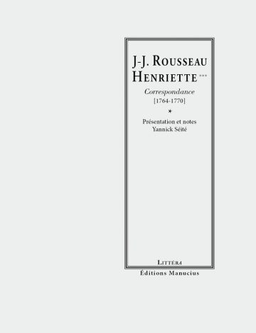 Couverture de livre d'aspect sobre et classique sur fond gris clair uni. Sur la partie droite, un grand cadre vertical à double bordure noire contient l'ensemble du texte. En haut du cadre, centré, se trouve le nom de l'auteur suivi du destinataire en majuscules serif noires sur deux lignes : « J.-J. ROUSSEAU / HENRIETTE*** ». En dessous, le sous-titre est écrit en italique sur deux lignes : « Correspondance / [1764-1770] », séparé des mentions d'édition par un astérisque central : « * ». En dessous figure la mention : « Présentation et notes / Yannick Séité ». En bas, à l'intérieur du cadre, le nom de la collection est écrit en petites majuscules : « LITTÉRA ». En bas à droite, à l'extérieur du cadre, figure le nom de l'éditeur : « Éditions Manucius ».
